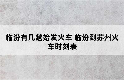 临汾有几趟始发火车 临汾到苏州火车时刻表